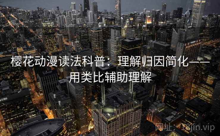 樱花动漫读法科普：理解归因简化——用类比辅助理解