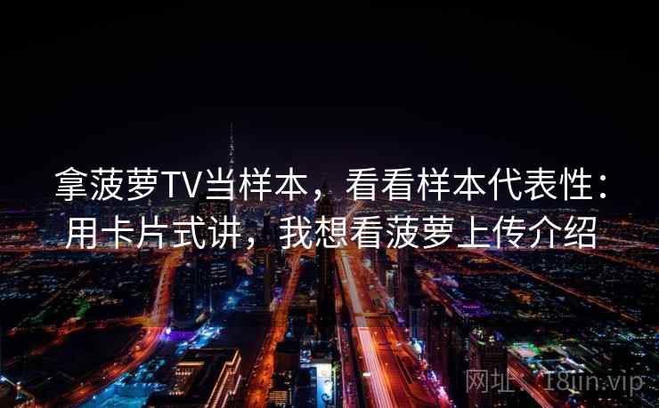 拿菠萝TV当样本,看看样本代表性:用卡片式讲,我想看菠萝上传介绍 拿菠萝TV当样本,看看样本代表性:用卡片式讲,我想看菠萝上传介绍