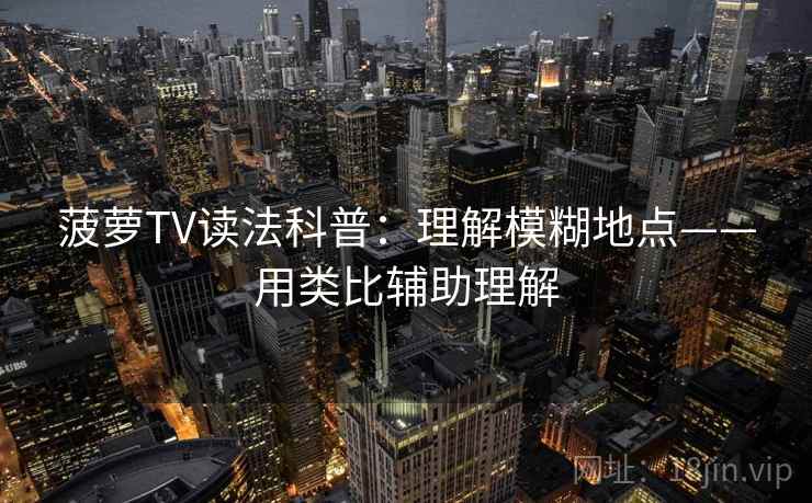 菠萝TV读法科普:理解模糊地点——用类比辅助理解 菠萝TV读法科普:理解模糊地点——用类比辅助理解