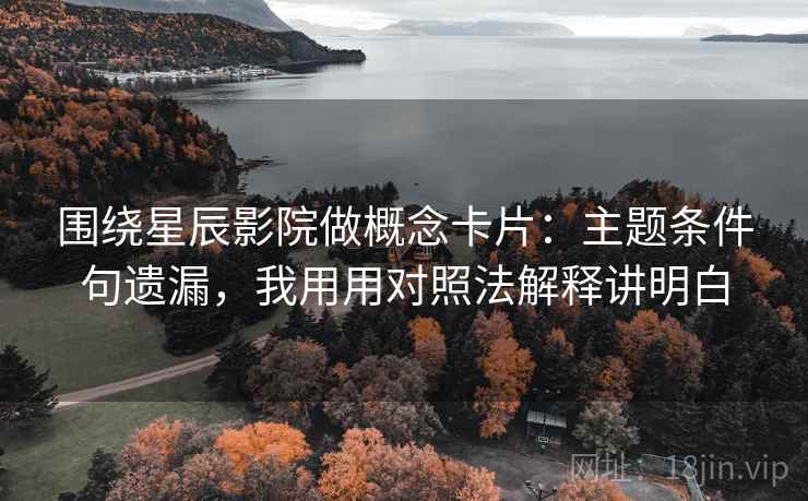 围绕星辰影院做概念卡片:主题条件句遗漏,我用用对照法解释讲明白 围绕星辰影院做概念卡片:主题条件句遗漏,我用用对照法解释讲明白