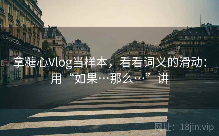 拿糖心Vlog当样本，看看词义的滑动：用“如果…那么…”讲