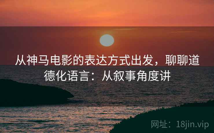 从神马电影的表达方式出发，聊聊道德化语言：从叙事角度讲