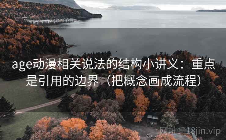 age动漫相关说法的结构小讲义：重点是引用的边界（把概念画成流程）