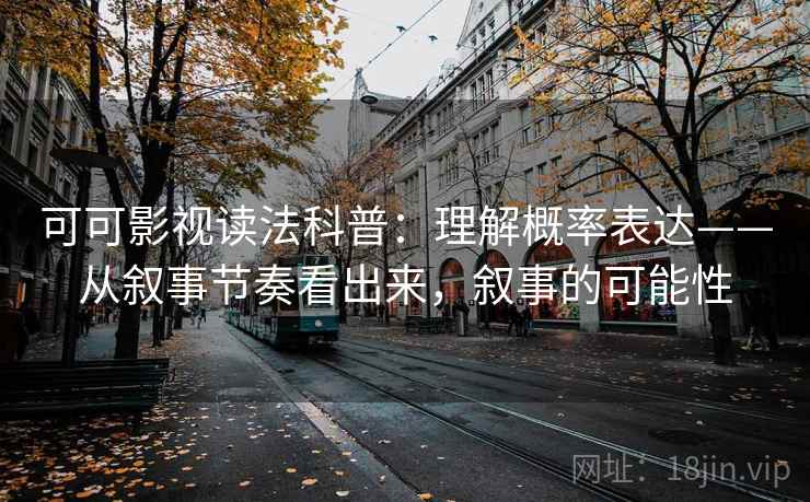 可可影视读法科普：理解概率表达——从叙事节奏看出来，叙事的可能性