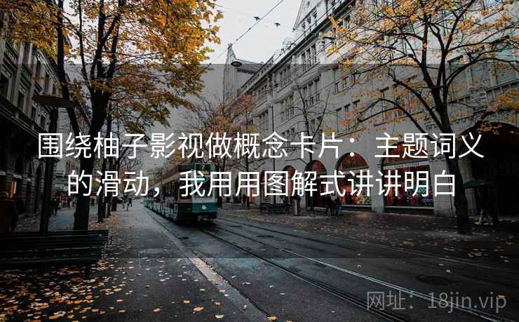 围绕柚子影视做概念卡片：主题词义的滑动，我用用图解式讲讲明白