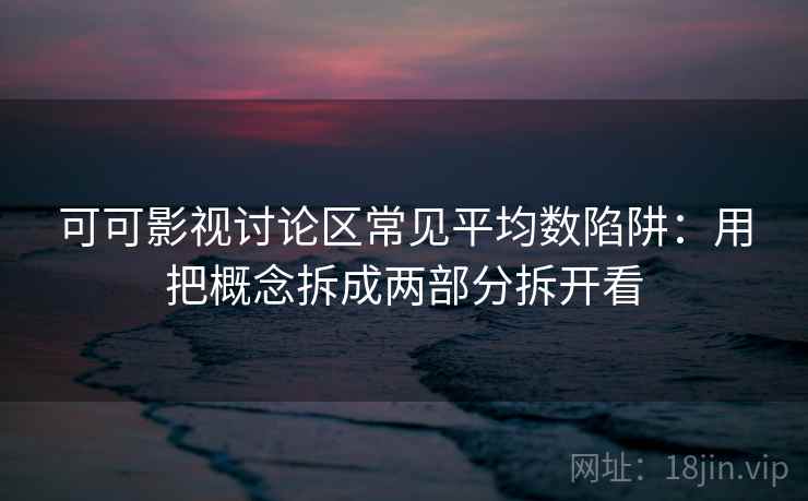 可可影视讨论区常见平均数陷阱：用把概念拆成两部分拆开看