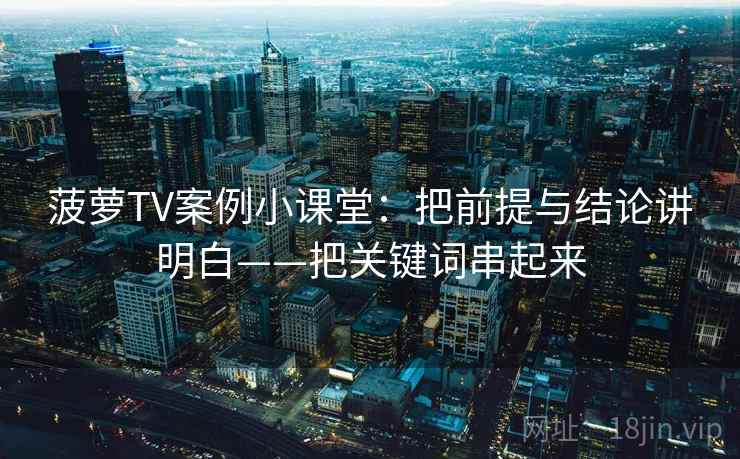 菠萝TV案例小课堂：把前提与结论讲明白——把关键词串起来