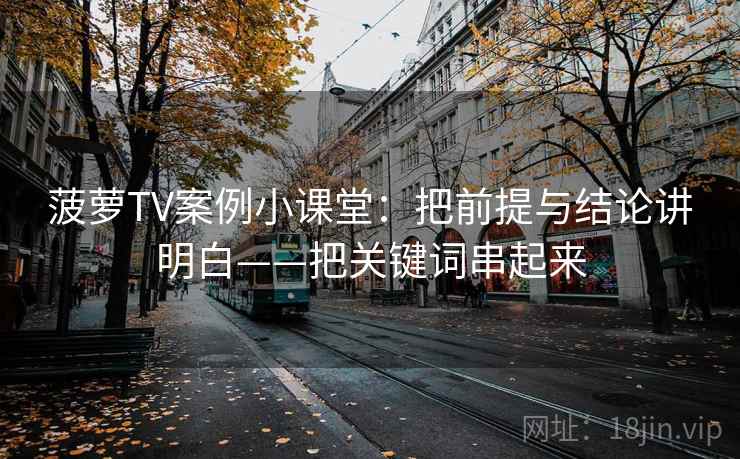 菠萝TV案例小课堂：把前提与结论讲明白——把关键词串起来