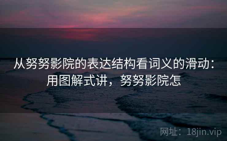 从努努影院的表达结构看词义的滑动：用图解式讲，努努影院怎