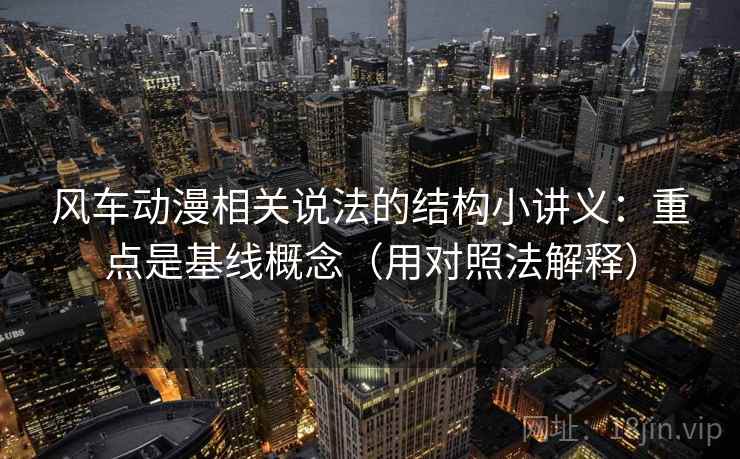 风车动漫相关说法的结构小讲义：重点是基线概念（用对照法解释）