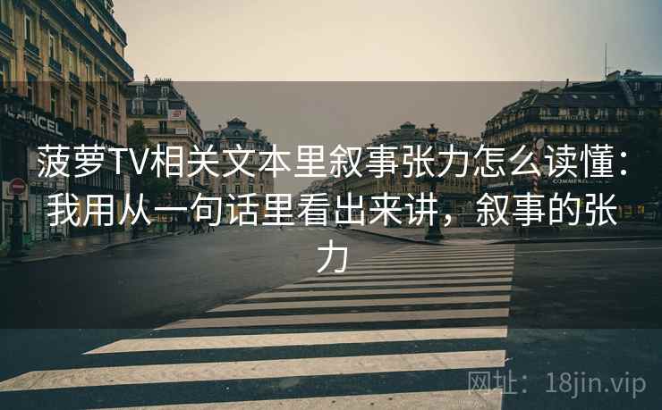 菠萝TV相关文本里叙事张力怎么读懂：我用从一句话里看出来讲，叙事的张力