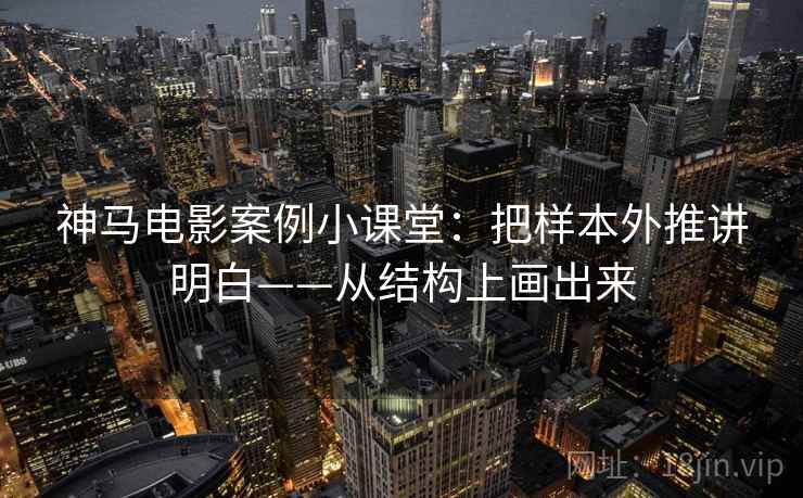 神马电影案例小课堂：把样本外推讲明白——从结构上画出来