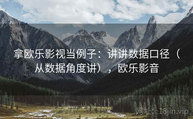 拿欧乐影视当例子：讲讲数据口径（从数据角度讲），欧乐影音