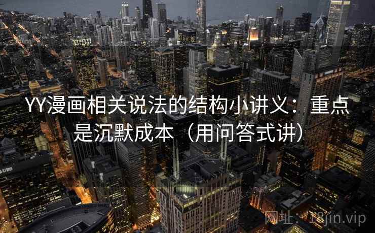YY漫画相关说法的结构小讲义：重点是沉默成本（用问答式讲）