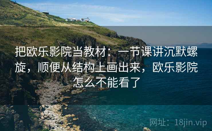 把欧乐影院当教材:一节课讲沉默螺旋,顺便从结构上画出来,欧乐影院怎么不能看了 把欧乐影院当教材:一节课讲沉默螺旋,顺便从结构上画出来,欧乐影院怎么不能看了