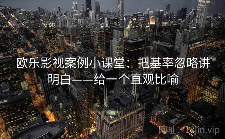 欧乐影视案例小课堂：把基率忽略讲明白——给一个直观比喻