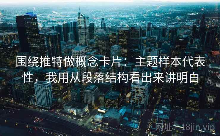 围绕推特做概念卡片：主题样本代表性，我用从段落结构看出来讲明白