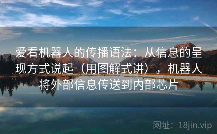 爱看机器人的传播语法：从信息的呈现方式说起（用图解式讲），机器人将外部信息传送到内部芯片