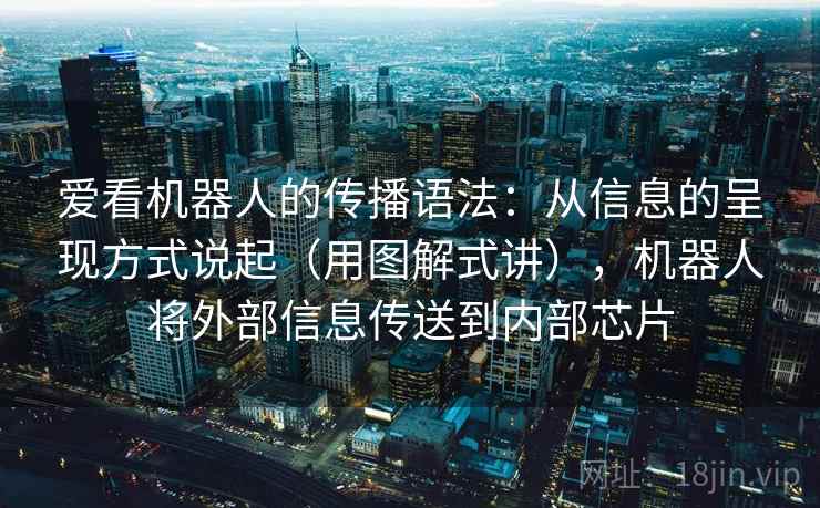 爱看机器人的传播语法:从信息的呈现方式说起(用图解式讲),机器人将外部信息传送到内部芯片 爱看机器人的传播语法:从信息的呈现方式说起(用图解式讲),机器人将外部信息传送到内部芯片