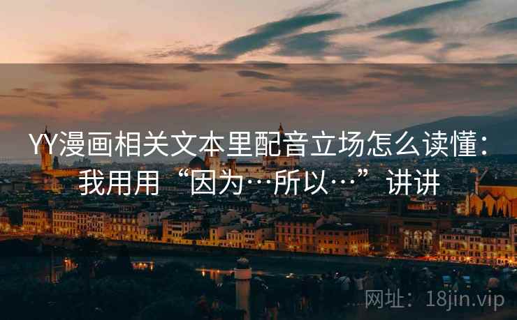 YY漫画相关文本里配音立场怎么读懂：我用用“因为…所以…”讲讲