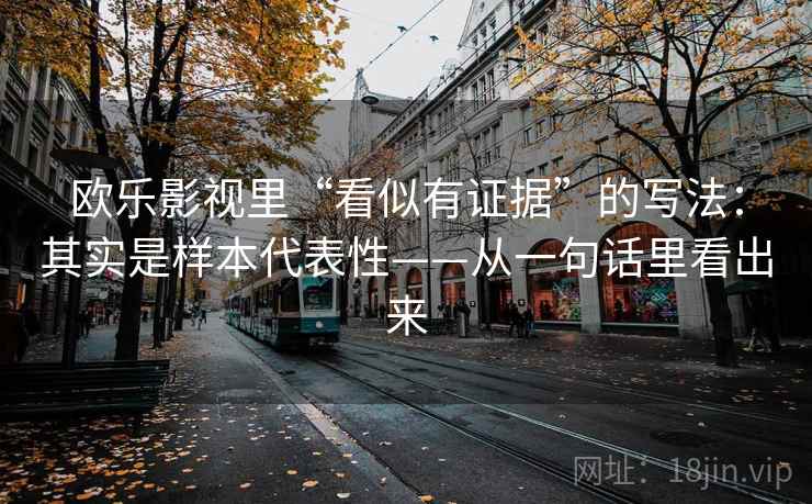 欧乐影视里“看似有证据”的写法：其实是样本代表性——从一句话里看出来