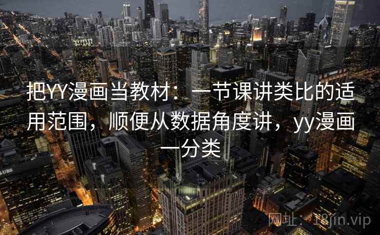 把YY漫画当教材：一节课讲类比的适用范围，顺便从数据角度讲，yy漫画一分类